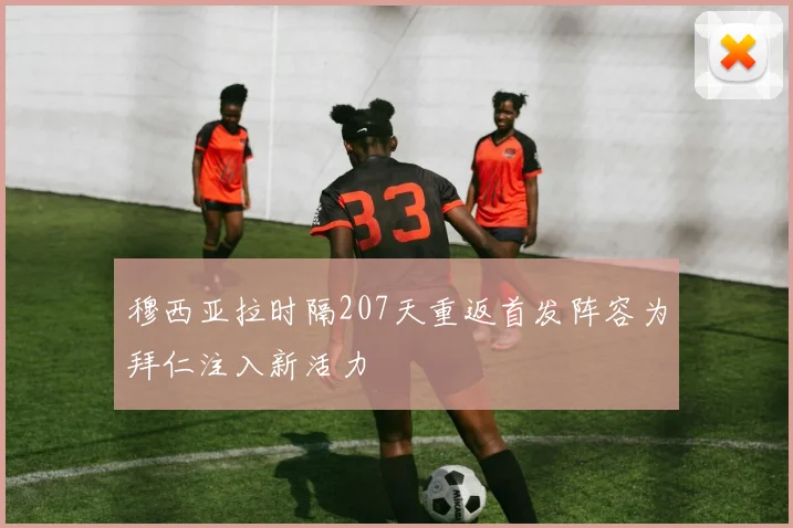 穆西亚拉时隔207天重返首发阵容为拜仁注入新活力