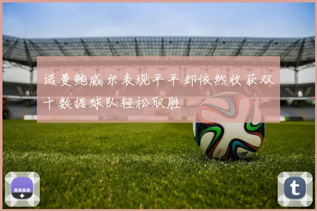诺曼鲍威尔表现平平却依然收获双十数据球队轻松取胜