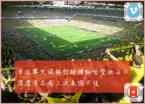 季后赛失误排行榜揭秘哈登独占六席詹韦各有三次表现不佳