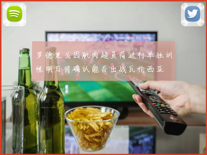 罗德里戈因肌肉超负荷进行单独训练明日将确认能否出战瓦伦西亚