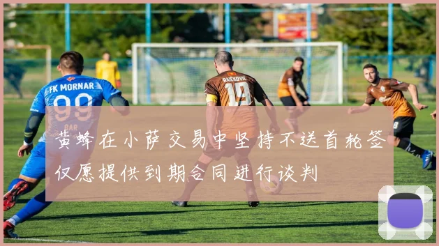 黄蜂在小萨交易中坚持不送首轮签仅愿提供到期合同进行谈判
