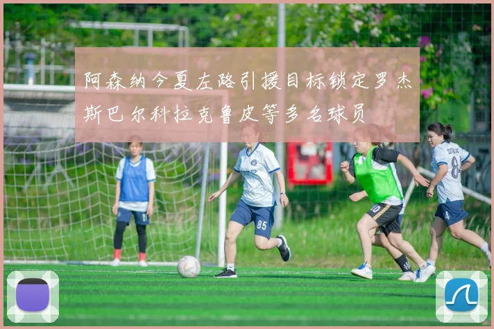 阿森纳今夏左路引援目标锁定罗杰斯巴尔科拉克鲁皮等多名球员