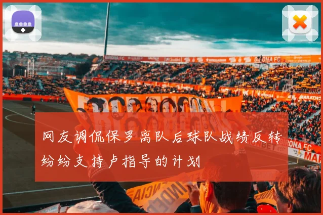 网友调侃保罗离队后球队战绩反转纷纷支持卢指导的计划