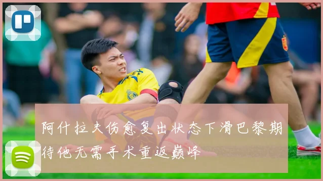阿什拉夫伤愈复出状态下滑巴黎期待他无需手术重返巅峰